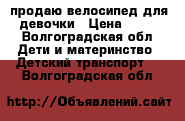 продаю велосипед для девочки › Цена ­ 800 - Волгоградская обл. Дети и материнство » Детский транспорт   . Волгоградская обл.